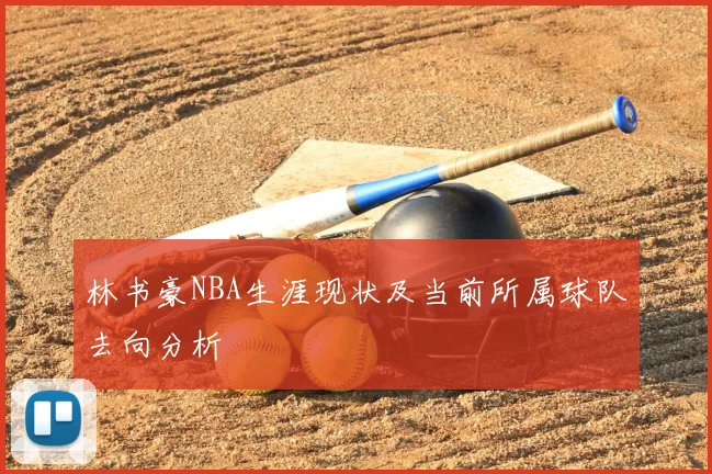 林书豪NBA生涯现状及当前所属球队去向分析