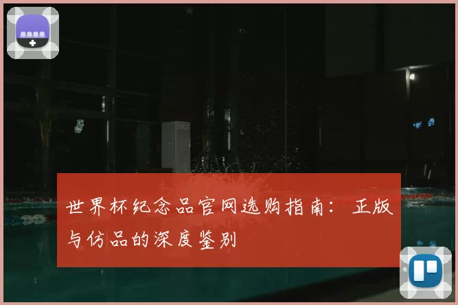 世界杯纪念品官网选购指南：正版与仿品的深度鉴别