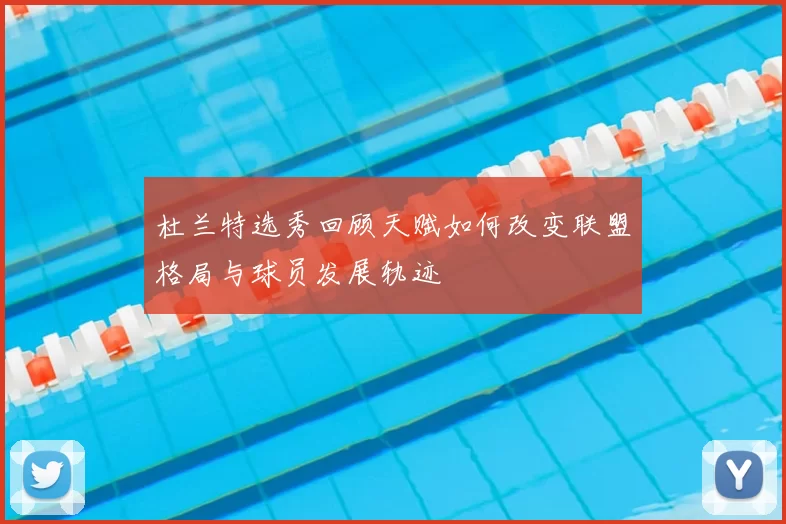 杜兰特选秀回顾天赋如何改变联盟格局与球员发展轨迹