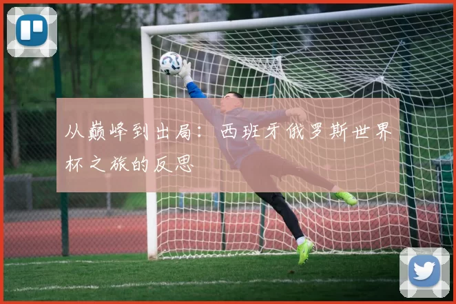 从巅峰到出局：西班牙俄罗斯世界杯之旅的反思