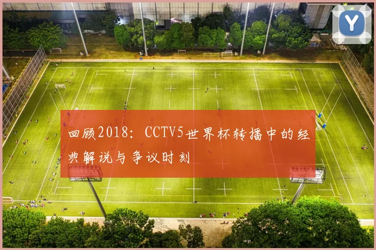 回顾2018：CCTV5世界杯转播中的经典解说与争议时刻
