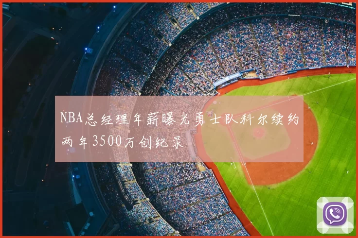 NBA总经理年薪曝光勇士队科尔续约两年3500万创纪录