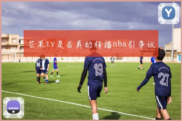 芒果tv是否真的转播nba引争议