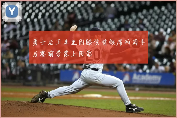 勇士后卫库里因膝伤将缺席两周季后赛前景蒙上阴影