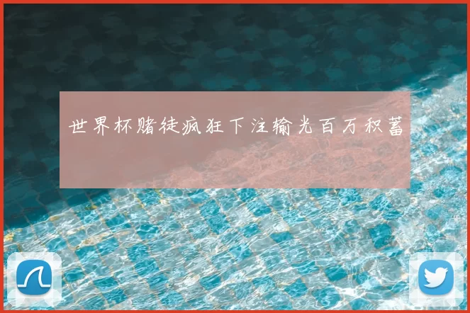 世界杯赌徒疯狂下注输光百万积蓄