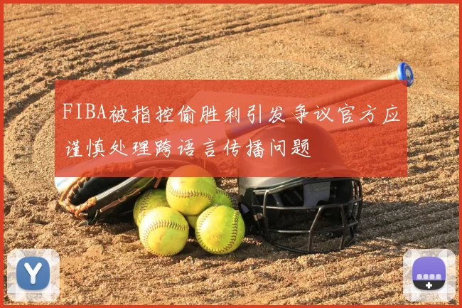 FIBA被指控偷胜利引发争议官方应谨慎处理跨语言传播问题