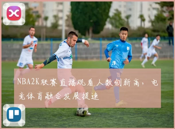 NBA2K联赛直播观看人数创新高，电竞体育融合发展提速