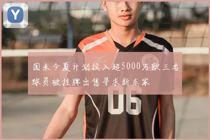 国米今夏计划投入超5000万欧三名球员被挂牌出售寻求新东家