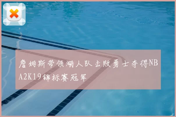 詹姆斯带领湖人队击败勇士夺得NBA2K19锦标赛冠军