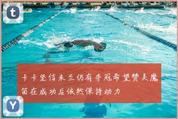 卡卡坚信米兰仍有夺冠希望赞美魔笛在成功后依然保持动力