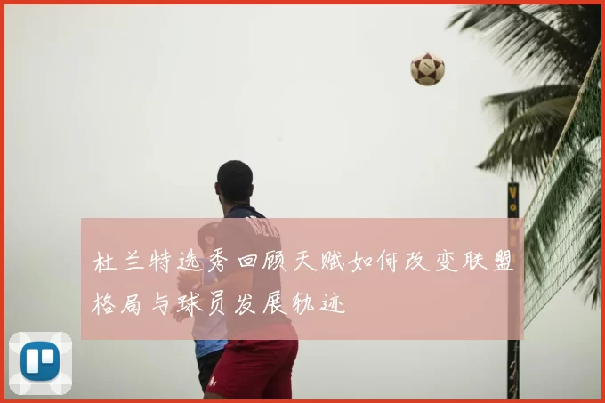 杜兰特选秀回顾天赋如何改变联盟格局与球员发展轨迹