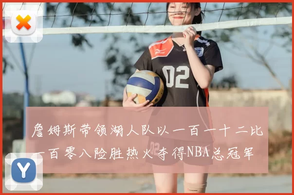 詹姆斯带领湖人队以一百一十二比一百零八险胜热火夺得NBA总冠军
