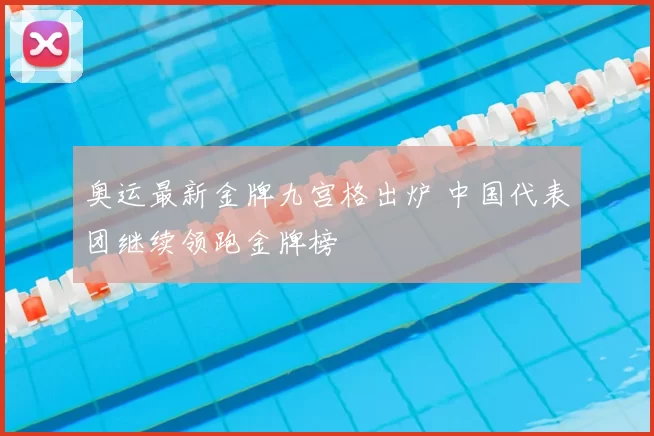 奥运最新金牌九宫格出炉 中国代表团继续领跑金牌榜