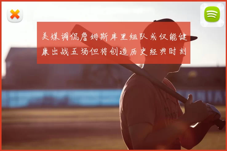 美媒调侃詹姆斯库里组队或仅能健康出战五场但将创造历史经典时刻