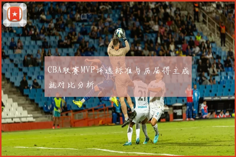 CBA联赛MVP评选标准与历届得主成就对比分析