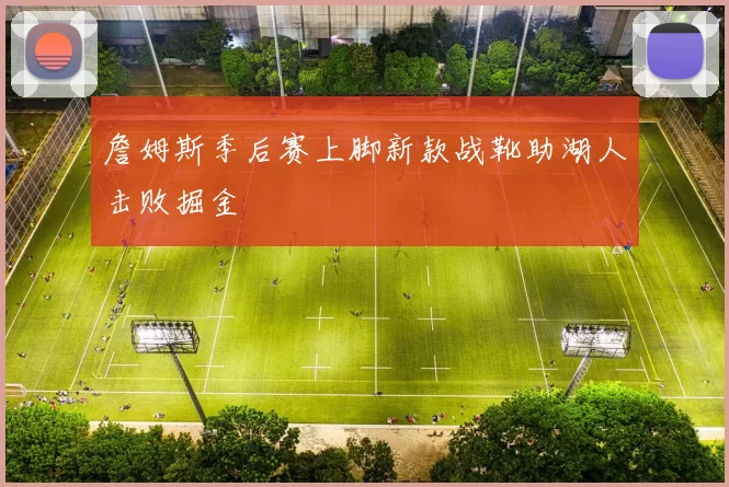 詹姆斯季后赛上脚新款战靴助湖人击败掘金