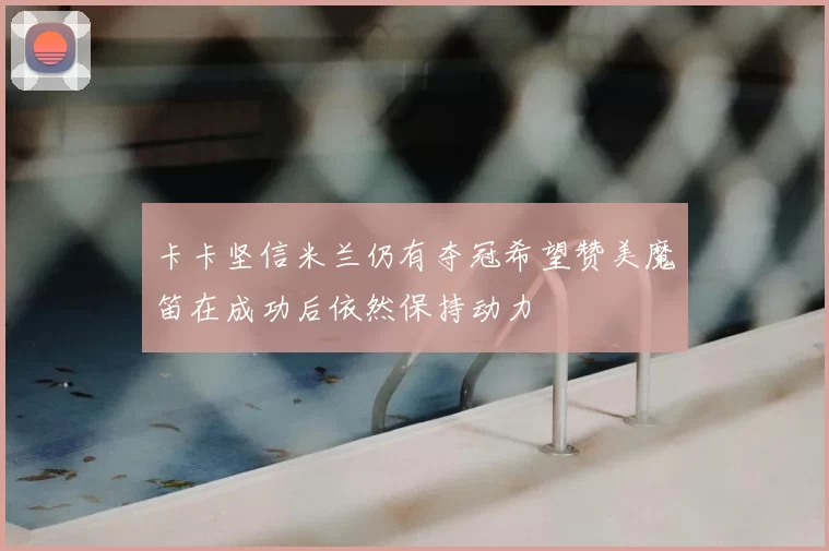 卡卡坚信米兰仍有夺冠希望赞美魔笛在成功后依然保持动力