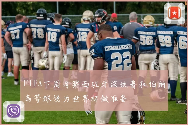 FIFA下周考察西班牙诺坎普和伯纳乌等球场为世界杯做准备