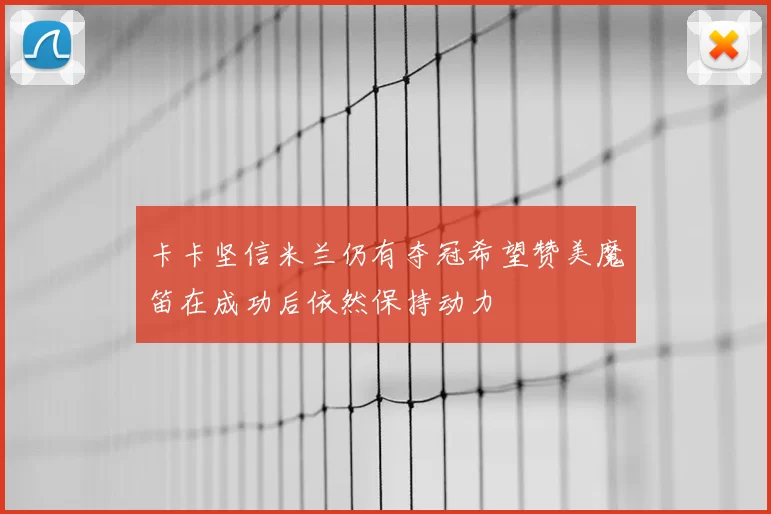 卡卡坚信米兰仍有夺冠希望赞美魔笛在成功后依然保持动力
