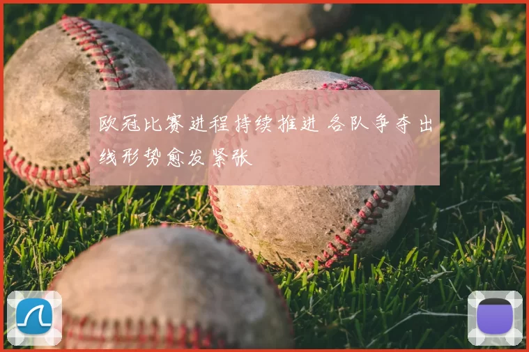 欧冠比赛进程持续推进 各队争夺出线形势愈发紧张