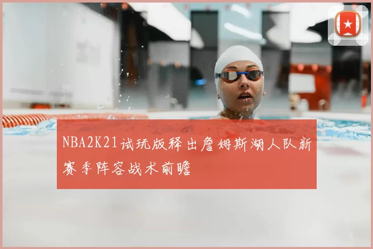 NBA2K21试玩版释出詹姆斯湖人队新赛季阵容战术前瞻