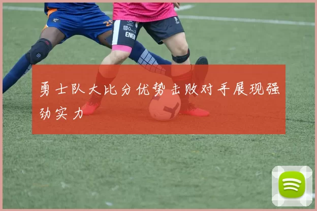 勇士队大比分优势击败对手展现强劲实力