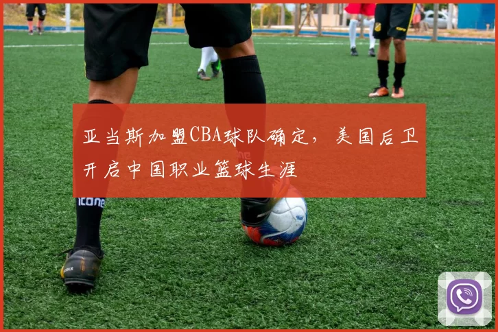 亚当斯加盟CBA球队确定，美国后卫开启中国职业篮球生涯