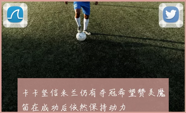 卡卡坚信米兰仍有夺冠希望赞美魔笛在成功后依然保持动力