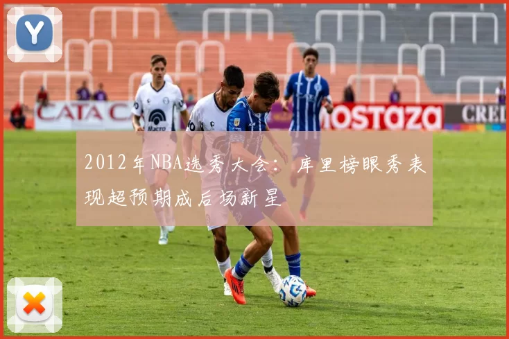 2012年NBA选秀大会:库里榜眼秀表现超预期成后场新星