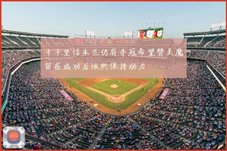 卡卡坚信米兰仍有夺冠希望赞美魔笛在成功后依然保持动力