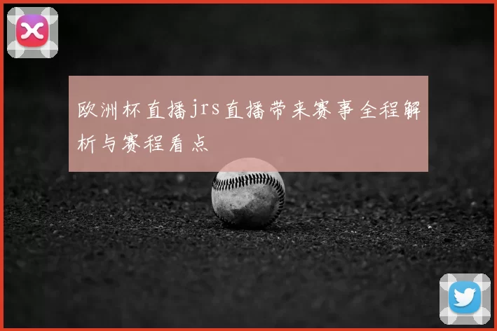 欧洲杯直播jrs直播带来赛事全程解析与赛程看点