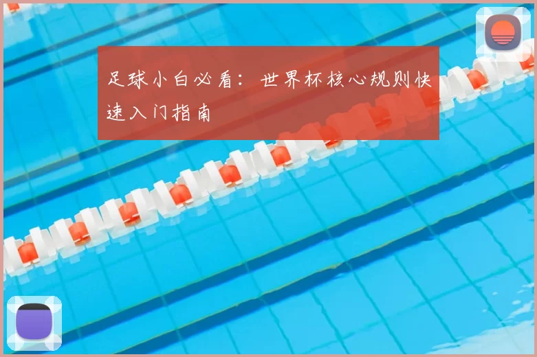 足球小白必看：世界杯核心规则快速入门指南