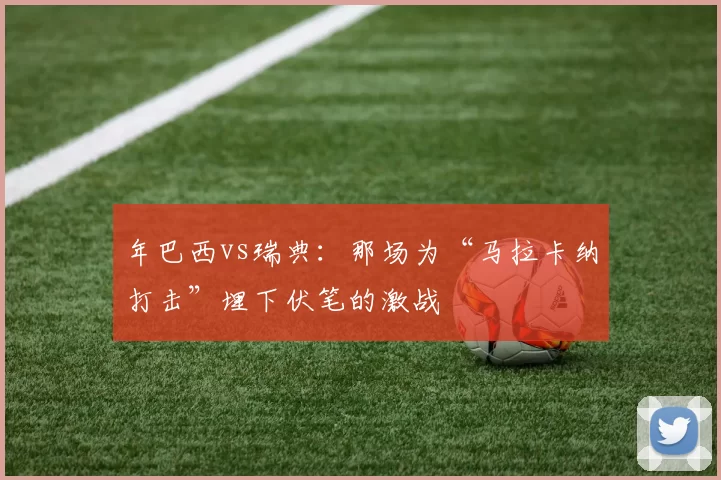 年巴西vs瑞典：那场为“马拉卡纳打击”埋下伏笔的激战