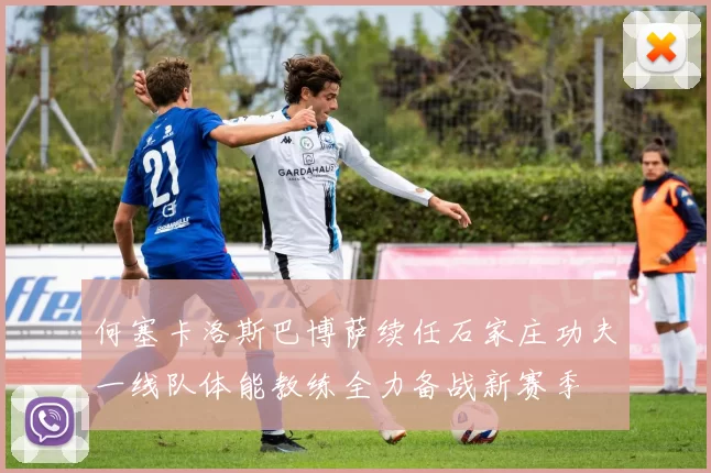 何塞卡洛斯巴博萨续任石家庄功夫一线队体能教练全力备战新赛季