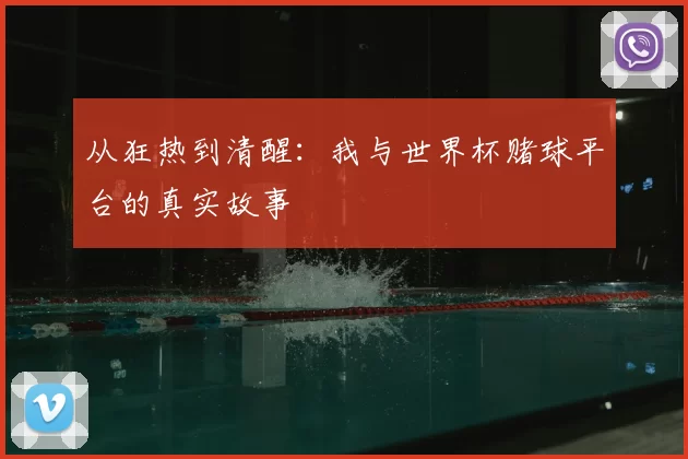 从狂热到清醒:我与世界杯赌球平台的真实故事