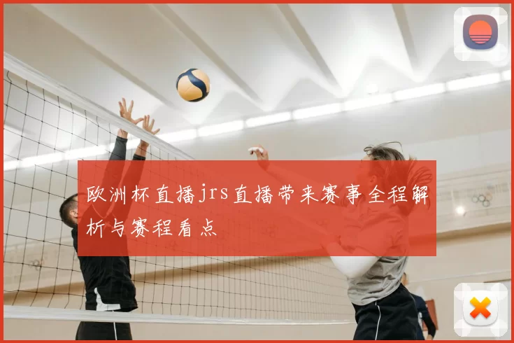 欧洲杯直播jrs直播带来赛事全程解析与赛程看点