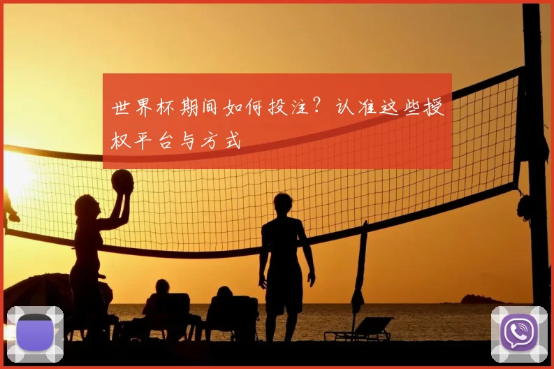 世界杯期间如何投注？认准这些授权平台与方式