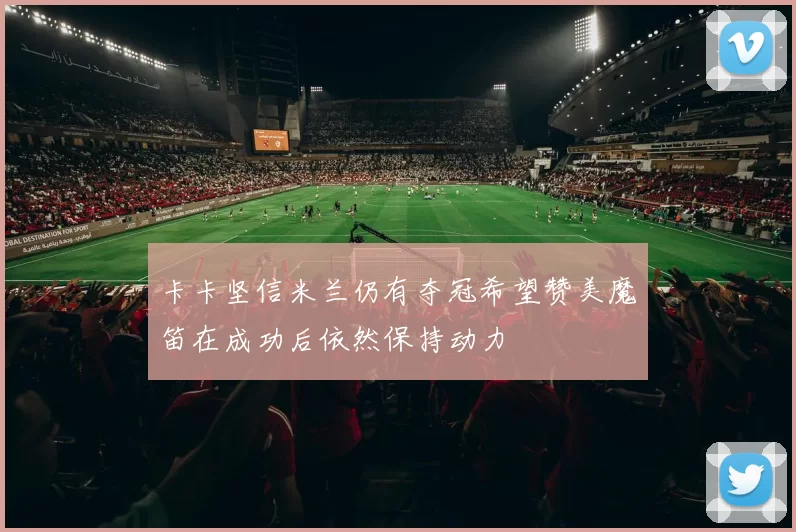 卡卡坚信米兰仍有夺冠希望赞美魔笛在成功后依然保持动力