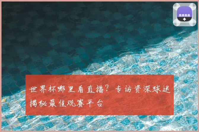 世界杯哪里看直播？专访资深球迷揭秘最佳观赛平台