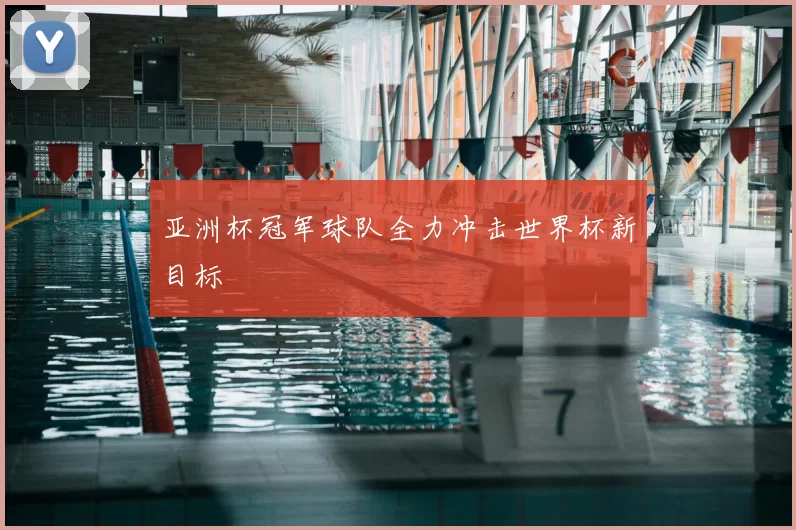 亚洲杯冠军球队全力冲击世界杯新目标