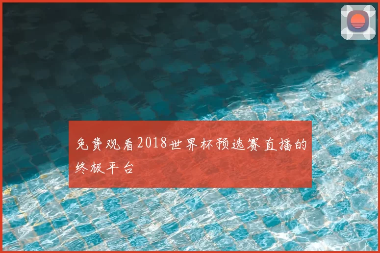 免费观看2018世界杯预选赛直播的终极平台