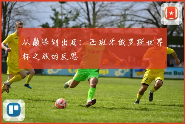 从巅峰到出局：西班牙俄罗斯世界杯之旅的反思