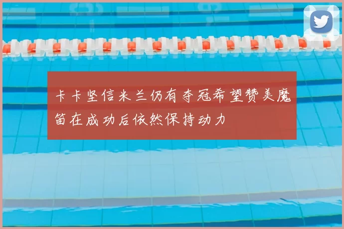 卡卡坚信米兰仍有夺冠希望赞美魔笛在成功后依然保持动力