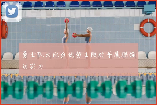 勇士队大比分优势击败对手展现强劲实力