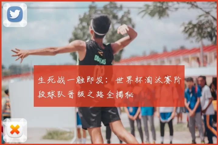 生死战一触即发：世界杯淘汰赛阶段球队晋级之路全揭秘