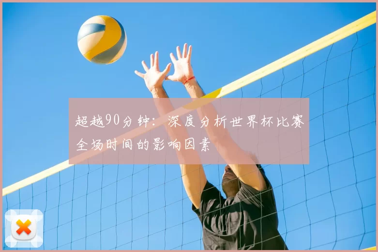 超越90分钟：深度分析世界杯比赛全场时间的影响因素