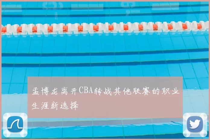 孟博龙离开CBA转战其他联赛的职业生涯新选择