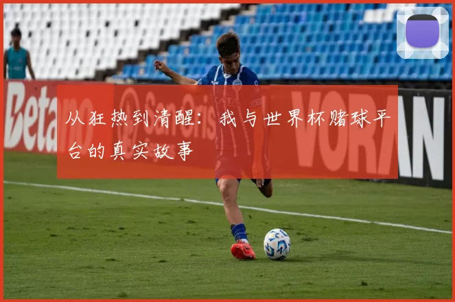 从狂热到清醒:我与世界杯赌球平台的真实故事