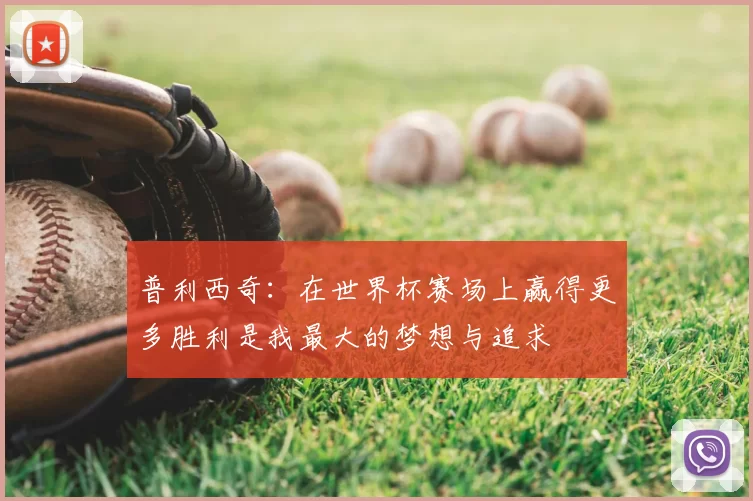 普利西奇：在世界杯赛场上赢得更多胜利是我最大的梦想与追求
