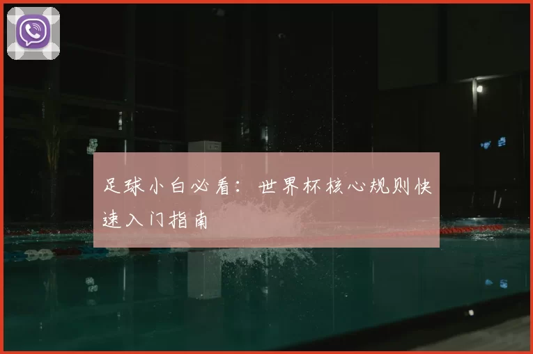 足球小白必看：世界杯核心规则快速入门指南